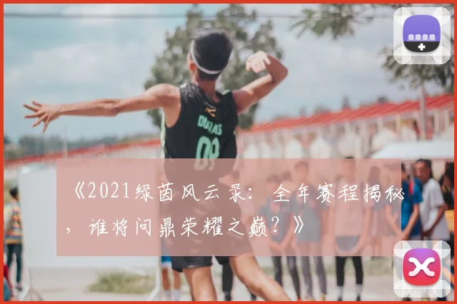 《2021绿茵风云录：全年赛程揭秘，谁将问鼎荣耀之巅？》