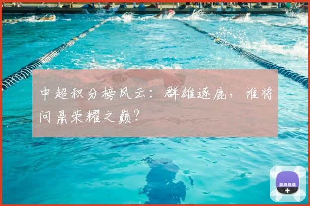 中超积分榜风云:群雄逐鹿,谁将问鼎荣耀之巅?
