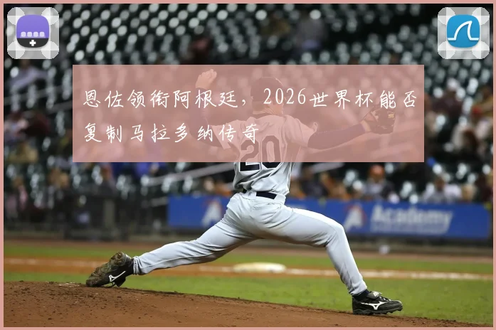 恩佐领衔阿根廷，2026世界杯能否复制马拉多纳传奇