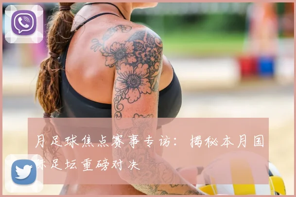 月足球焦点赛事专访：揭秘本月国际足坛重磅对决