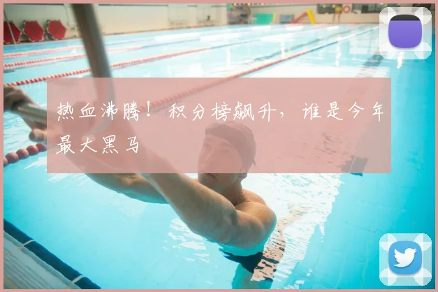 热血沸腾!积分榜飙升,谁是今年最大黑马