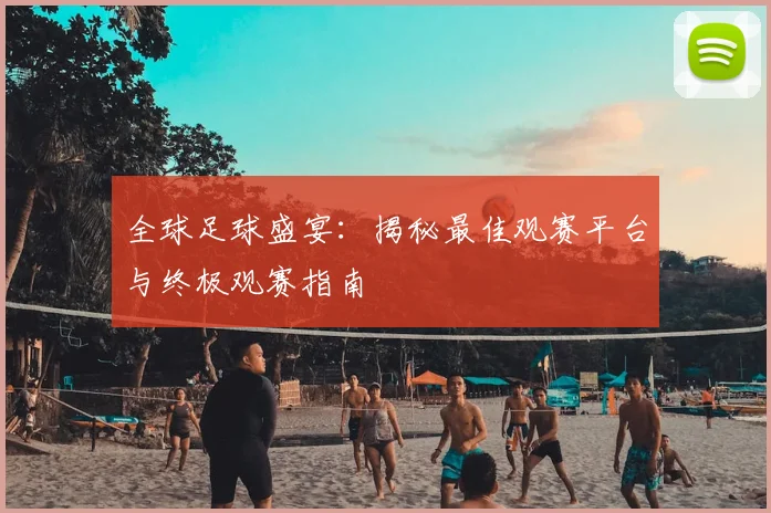 全球足球盛宴:揭秘最佳观赛平台与终极观赛指南