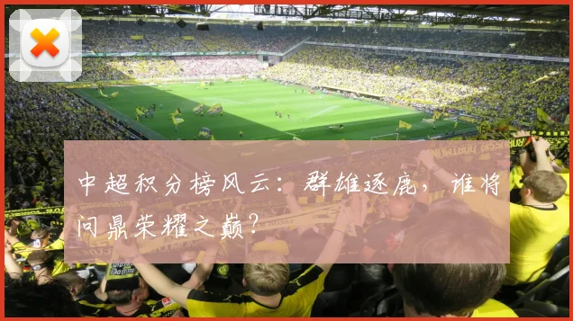 中超积分榜风云：群雄逐鹿，谁将问鼎荣耀之巅？