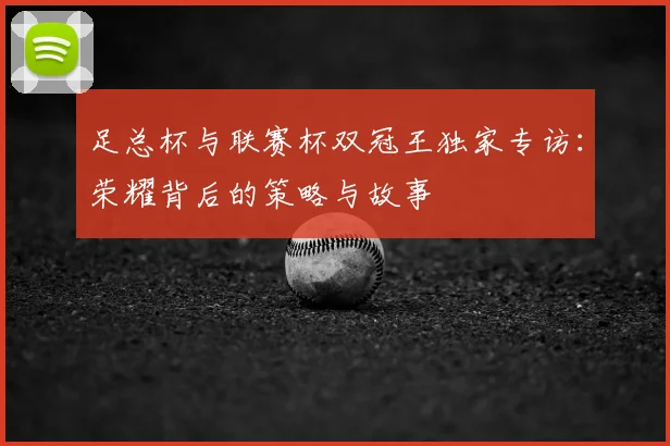 足总杯与联赛杯双冠王独家专访：荣耀背后的策略与故事